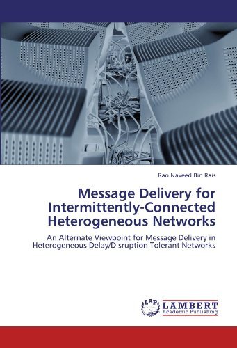 Message Delivery for Intermittently-connected Heterogeneous Networks: an Alternate Viewpoint for Message Delivery in Heterogeneous Delay / Disruption Tolerant Networks - Rao Naveed Bin Rais - Livres - LAP LAMBERT Academic Publishing - 9783847315124 - 13 décembre 2011