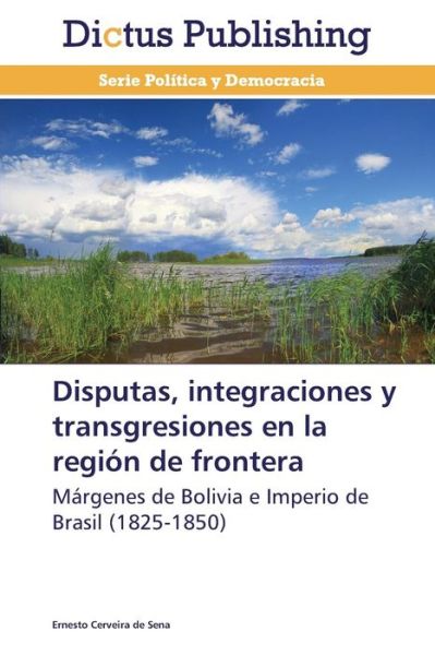 Cover for Ernesto Cerveira De Sena · Disputas, Integraciones Y Transgresiones en La Región De Frontera: Márgenes De Bolivia E Imperio De   Brasil (1825-1850) (Spanish Edition) (Paperback Book) [Spanish edition] (2013)