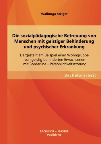 Cover for Walburga Steiger · Die Sozialpadagogische Betreuung Von Menschen Mit Geistiger Behinderung Und Psychischer Erkrankung: Dargestellt Am Beispiel Einer Wohngruppe Von Geist (Pocketbok) [German edition] (2013)