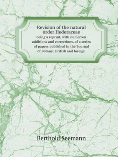 Cover for Berthold Seemann · Revision of the Natural Order Hederaceae Being a Reprint, with Numerous Additions and Corrections, of a Series of Papers Published in the 'journal of Botany', British and Foreign (Pocketbok) (2014)