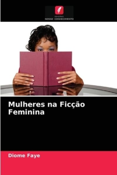 Mulheres na Ficcao Feminina - Diome Faye - Livres - Edicoes Nosso Conhecimento - 9786204054124 - 31 août 2021