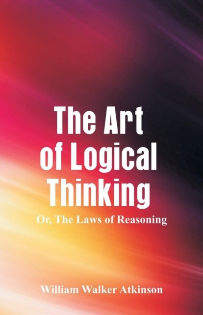 The Art of Logical Thinking - William Walker Atkinson - Books - Alpha Edition - 9789352970124 - August 18, 2018