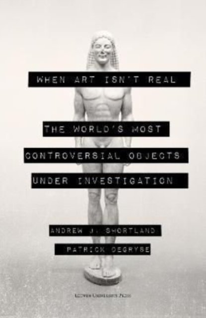 When Art Isn't Real: The World's Most Controversial Objects under Investigation - Andrew Shortland - Boeken - Leuven University Press - 9789462703124 - 18 maart 2022