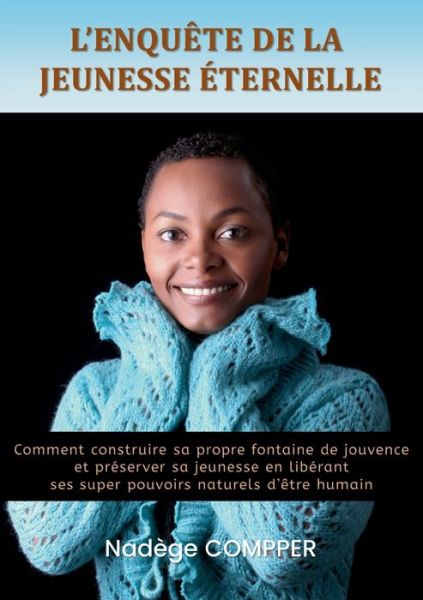 Cover for Nadege Compper · L'enquete de la jeunesse eternelle: Comment construire sa propre fontaine de jouvence et preserver sa jeunesse en liberant ses super pouvoirs naturels d'etre humain (Paperback Book) (2022)