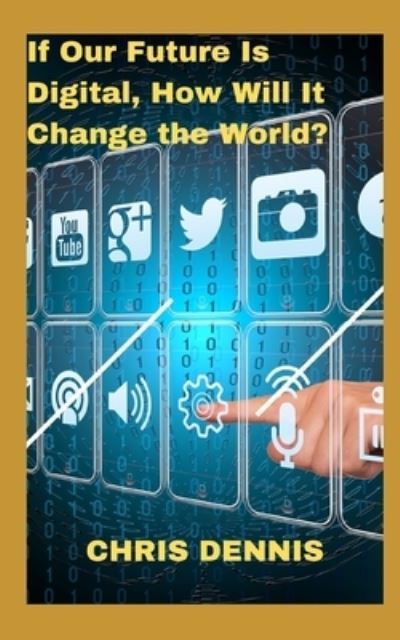 Cover for Chris Dennis · If Our Future Is Digital, How Will It Change the World (Paperback Book) (2021)