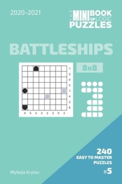 The Mini Book Of Logic Puzzles 2020-2021. Battleships 8x8 - 240 Easy To Master Puzzles. #5 - Mykola Krylov - Boeken - Independently Published - 9798575977124 - 3 december 2020