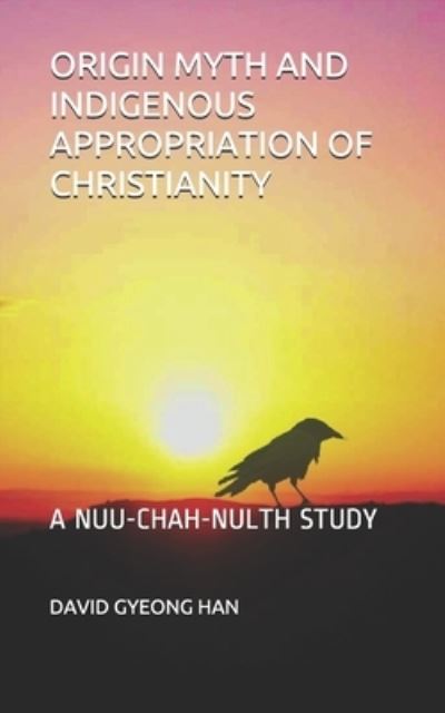 Cover for Han, David Gyeong, PhD · Origin Myth and Indigenous Appropriation of Christianity: A Nuu-Chah-Nulth Study (Paperback Book) (2021)