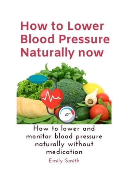 How to Lower Blood Pressure Naturally now - Emily Smith - Kirjat - Independently Published - 9798647429124 - keskiviikko 20. toukokuuta 2020