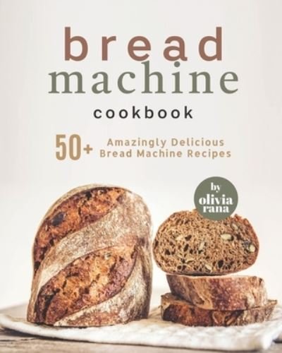 Cover for Olivia Rana · Bread Machine Cookbook: 50+ Amazingly Delicious Bread Machine Recipes (Paperback Book) (2022)