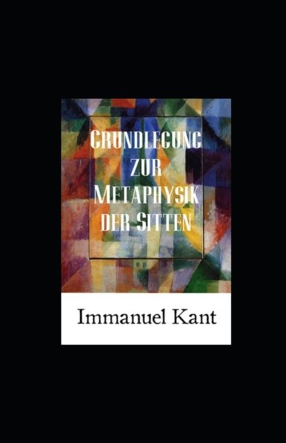 Grundlegung zur Metaphysik der Sitten (Kommentiert) - Immanuel Kant - Bøger - Independently Published - 9798831556124 - 24. maj 2022