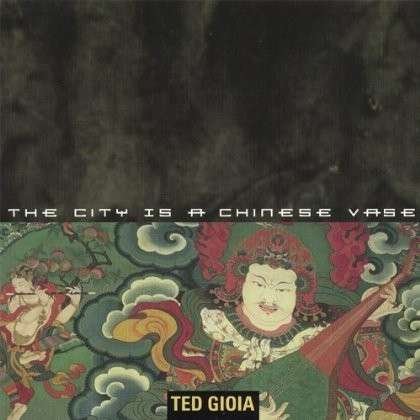 Cover for Ted Gioia · City is a Chinese Vase (CD) (2001)