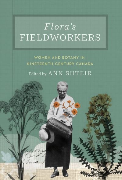 Cover for Ann Shteir · Flora's Fieldworkers: Women and Botany in Nineteenth-Century Canada (Gebundenes Buch) (2022)