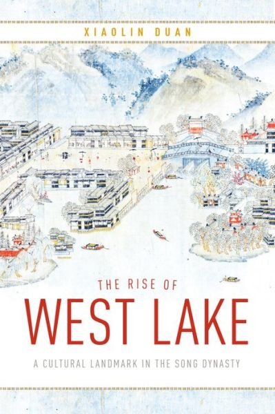 Cover for Xiaolin Duan · The Rise of West Lake: A Cultural Landmark in the Song Dynasty (Gebundenes Buch) (2020)