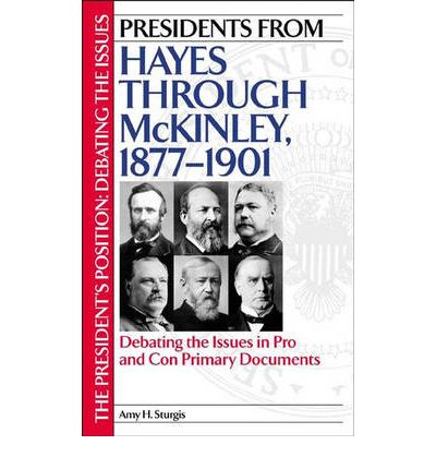 Cover for Amy H. Sturgis · Presidents from Hayes through McKinley, 1877-1901: Debating the Issues in Pro and Con Primary Documents - The President's Position: Debating the Issues (Innbunden bok) (2003)