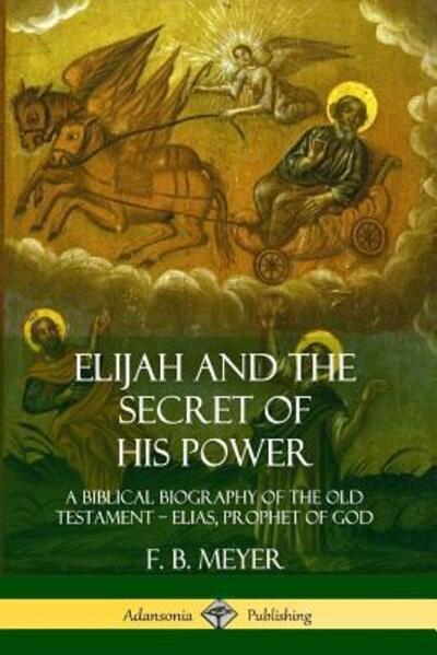 Cover for F. B. Meyer · Elijah and the Secret of His Power: A Biblical Biography of the Old Testament - Elias, Prophet of God (Taschenbuch) (2019)