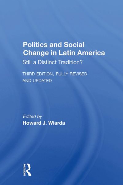 Politics And Social Change In Latin America: Still A Distinct Tradition? Third Edition - Howard J. Wiarda - Libros - Taylor & Francis Ltd - 9780367299125 - 31 de octubre de 2024