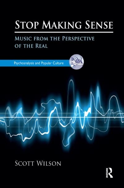 Cover for Scott Wilson · Stop Making Sense: Music from the Perspective of the Real - The Psychoanalysis and Popular Culture Series (Inbunden Bok) (2019)