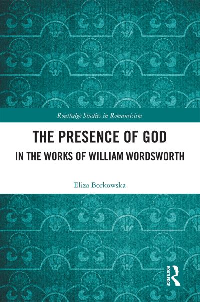 Cover for Eliza Borkowska · The Presence of God in the Works of William Wordsworth - Routledge Studies in Romanticism (Hardcover Book) (2020)