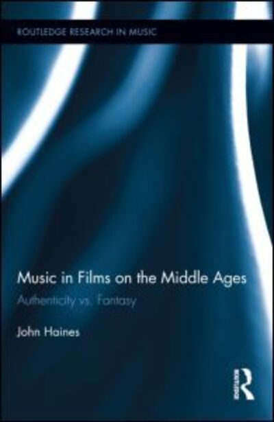 Cover for John Haines · Music in Films on the Middle Ages: Authenticity vs. Fantasy - Routledge Research in Music (Hardcover Book) (2013)