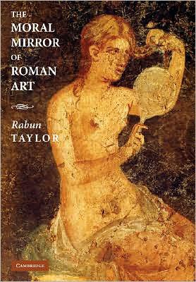 Cover for Taylor, Rabun (Assistant Professor, Harvard University, Massachusetts) · The Moral Mirror of Roman Art (Hardcover Book) (2008)