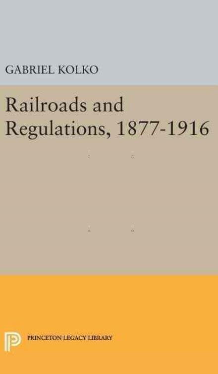 Cover for Gabriel Kolko · Railroads and Regulations, 1877-1916 - Princeton Legacy Library (Inbunden Bok) (2016)