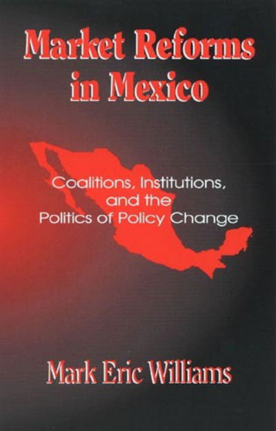 Market Reforms in Mexico: Coalitions, Institutions, and the Politics of Policy Change - Mark Eric Williams - Books - Bloomsbury Publishing Plc - 9780742511125 - July 17, 2001