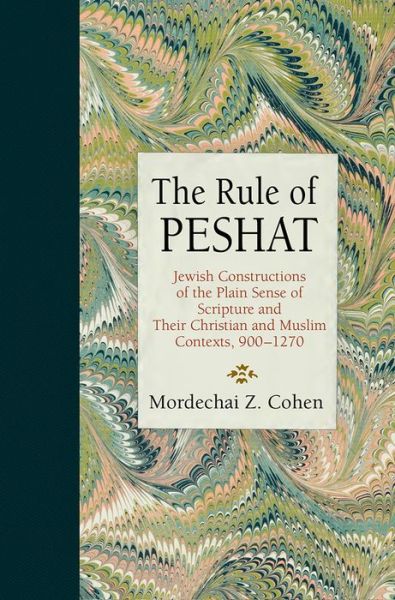 Cover for Mordechai Z. Cohen · The Rule of Peshat: Jewish Constructions of the Plain Sense of Scripture and Their Christian and Muslim Contexts, 900-1270 - Jewish Culture and Contexts (Hardcover Book) (2020)