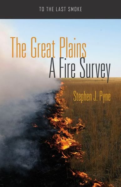 Cover for Stephen J. Pyne · The Great Plains: A Fire Survey - To the Last Smoke (Paperback Book) (2017)