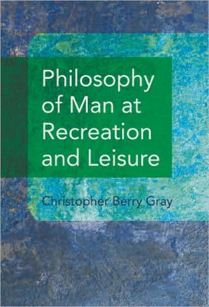 Cover for Christopher Berry Gray · Philosophy of Man at Recreation and Leisure (Hardcover Book) (2007)