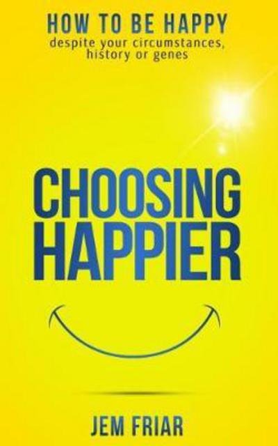 Cover for Jem Friar · Choosing Happier: How to be Happy Despite Your Circumstances, History or Genes - The Practical Happiness Series (Paperback Book) (2017)