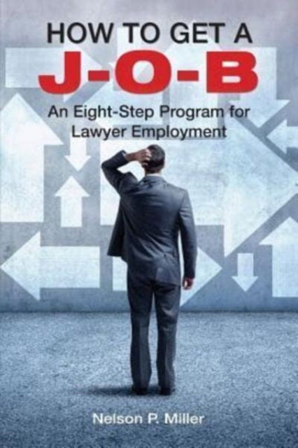 How to Get a J-O-B: An Eight-Step Program for Lawyer Employment - Miller, Nelson P (Western Michigan University Thomas M. Cooley Law School) - Books - Crown Management, LLC - 9780998060125 - October 21, 2016