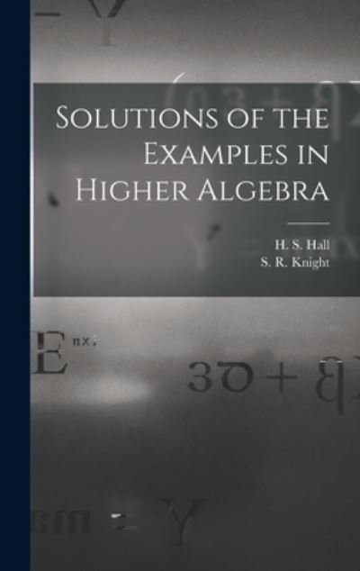 Solutions of the Examples in Higher Algebra - H S (Henry Sinclair) 1848-1934 Hall - Books - Legare Street Press - 9781013557125 - September 9, 2021