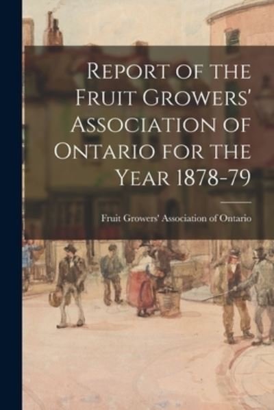 Cover for Fruit Growers' Association of Ontario · Report of the Fruit Growers' Association of Ontario for the Year 1878-79 (Pocketbok) (2021)