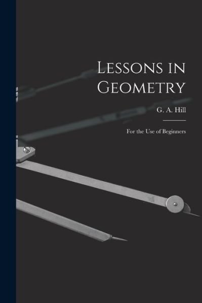 Lessons in Geometry - G a (George Anthony) 1842-1916 Hill - Livres - Legare Street Press - 9781014349125 - 9 septembre 2021