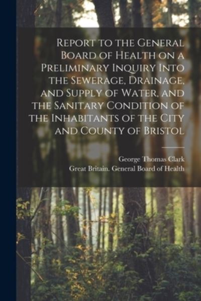 Cover for George Thomas 1809-1898 Clark · Report to the General Board of Health on a Preliminary Inquiry Into the Sewerage, Drainage, and Supply of Water, and the Sanitary Condition of the Inhabitants of the City and County of Bristol [electronic Resource] (Paperback Book) (2021)