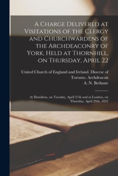 Cover for United Church of England and Ireland · A Charge Delivered at Visitations of the Clergy and Churchwardens of the Archdeaconry of York, Held at Thornhill, on Thursday, April 22; at Hamilton, on Tuesday, April 27th and at London, on Thursday, April 29th, 1852 [microform] (Paperback Book) (2021)