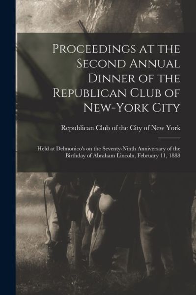 Cover for Republican Club of the City of New York · Proceedings at the Second Annual Dinner of the Republican Club of New-York City: Held at Delmonico's on the Seventy-ninth Anniversary of the Birthday of Abraham Lincoln, February 11, 1888 (Paperback Book) (2021)