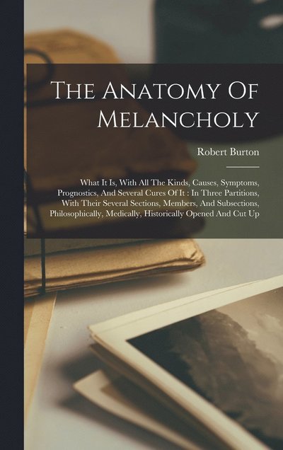 Cover for Robert Burton · Anatomy of Melancholy : What It Is, with All the Kinds, Causes, Symptoms, Prognostics, and Several Cures of It (Book) (2022)