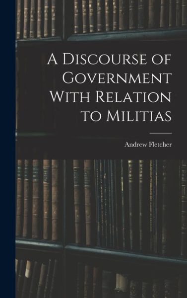 Cover for Andrew Fletcher · Discourse of Government with Relation to Militias (Bok) (2022)