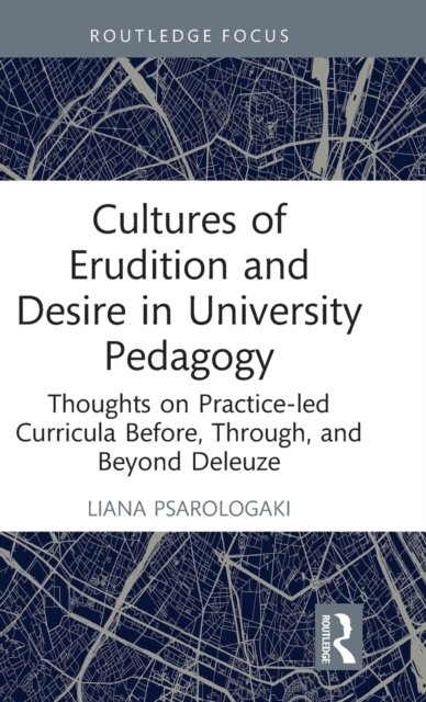 Cultures of Erudition and Desire in University Pedagogy: Thoughts on Practice-led Curricula Before, Through, and Beyond Deleuze - Rethinking Education - Psarologaki, Liana (University of Suffolk, UK) - Bøker - Taylor & Francis Ltd - 9781032073125 - 20. juli 2022