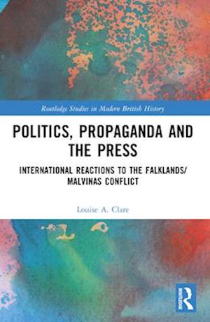 Politics, Propaganda and the Press: International Reactions to the Falklands / Malvinas Conflict - Routledge Studies in Modern British History - Louise A. Clare - Böcker - Taylor & Francis Ltd - 9781032198125 - 28 november 2024