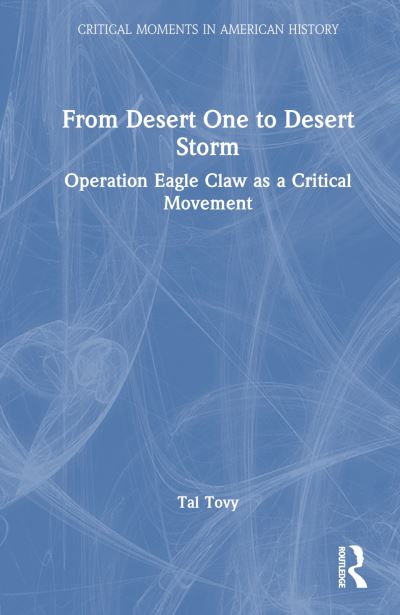 Cover for Tal Tovy · From Desert One to Desert Storm: Operation Eagle Claw as a Critical Movement - Critical Moments in American History (Paperback Book) (2024)