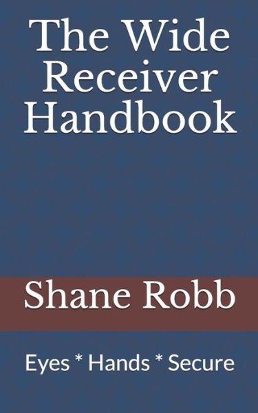 Cover for Shane Robb · The Wide Receiver Handbook : Eyes * Hands * Secure (Paperback Bog) (2019)