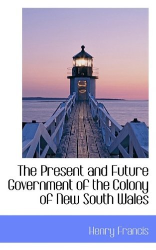 Cover for Henry Francis · The Present and Future Government of the Colony of New South Wales (Pocketbok) (2009)