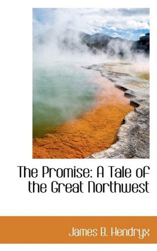 The Promise: A Tale of the Great Northwest - James B Hendryx - Books - BiblioLife - 9781116009125 - October 27, 2009