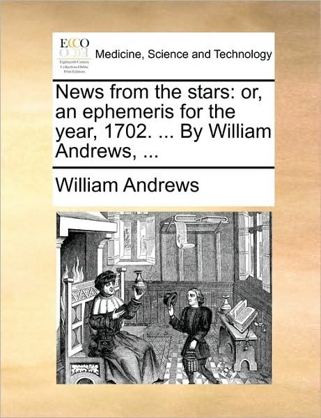 Cover for William Andrews · News from the Stars: Or, an Ephemeris for the Year, 1702. ... by William Andrews, ... (Taschenbuch) (2010)
