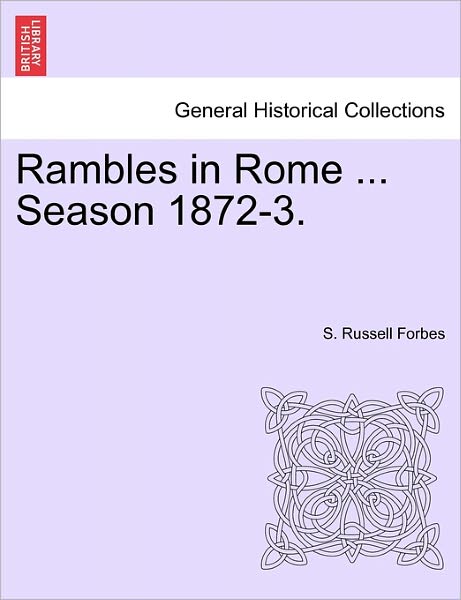 Rambles in Rome ... Season 1872-3. - S Russell Forbes - Books - British Library, Historical Print Editio - 9781240928125 - January 11, 2011