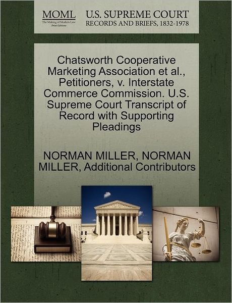 Cover for Norman Miller · Chatsworth Cooperative Marketing Association et Al., Petitioners, V. Interstate Commerce Commission. U.s. Supreme Court Transcript of Record with Supp (Paperback Book) (2011)