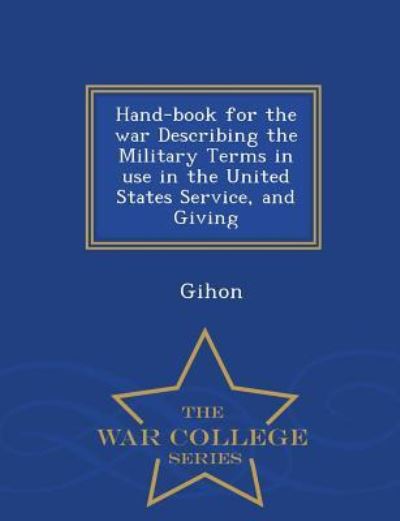 Cover for Gihon · Hand-book for the War Describing the Military Terms in Use in the United States Service, and Giving - War College Series (Pocketbok) (2015)