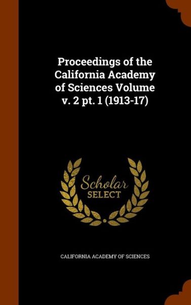 Cover for California Academy of Sciences · Proceedings of the California Academy of Sciences Volume V. 2 PT. 1 (1913-17) (Hardcover Book) (2015)